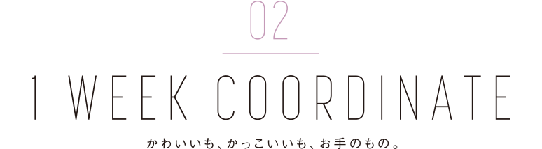 01 1 WEEK COORDINATE かわいいも、かっこいいも、お手のもの。