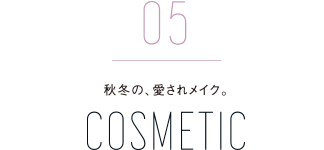 05 秋冬の、愛されメイク。 COSMETIC