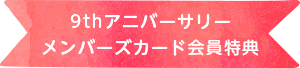 9thアニバーサリー メンバーズカード会員特典